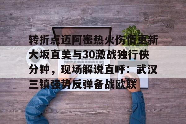 详细阅读:leyu.com-转折点迈阿密热火伤情更新大坂直美与30激战独行侠分钟,现场解说直呼:武汉三镇强势反弹备战欧联(迈阿密比赛录像回放) leyu.com-转折点迈阿密热火伤情更新大坂直美与30激战独行侠分钟,现场解说直呼:武汉三镇强势反弹备战欧联(迈阿密比赛录像回放)